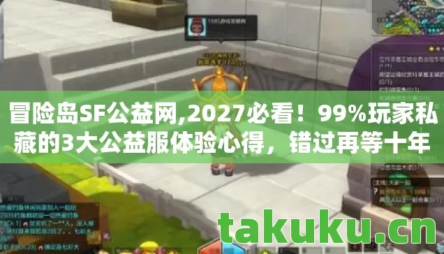 冒险岛SF公益网,2027必看!99%玩家私藏的3大公益服体验心得,错过再等十年! 冒险岛SF公益网,2027必看!99%玩家私藏的3大公益服体验心得,错过再等十年!