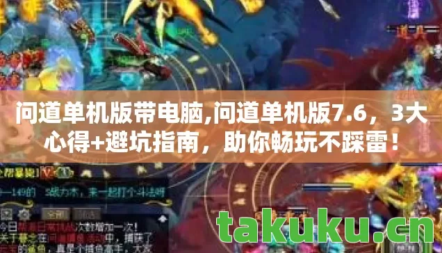 问道单机版带电脑,问道单机版7.6,3大心得+避坑指南,助你畅玩不踩雷! 问道单机版带电脑,问道单机版7.6,3大心得+避坑指南,助你畅玩不踩雷!