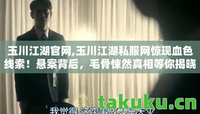 玉川江湖官网,玉川江湖私服网惊现血色线索！悬案背后，毛骨悚然真相等你揭晓