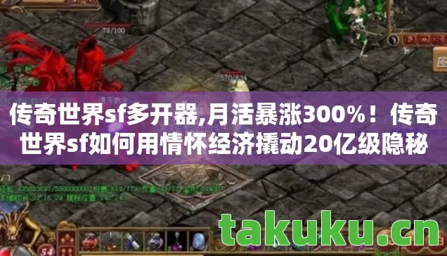 传奇世界sf多开器,月活暴涨300%!传奇世界sf如何用情怀经济撬动20亿级隐秘市场 传奇世界sf多开器,月活暴涨300%!传奇世界sf如何用情怀经济撬动20亿级隐秘市场
