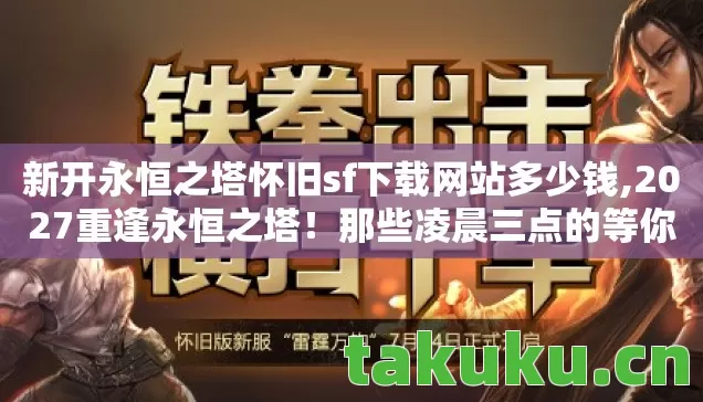 新开永恒之塔怀旧sf下载网站多少钱,2027重逢永恒之塔！那些凌晨三点的等你，竟藏着鼻子一酸的伏笔