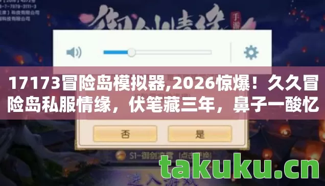 17173冒险岛模拟器,2026惊爆！久久冒险岛私服情缘，伏笔藏三年，鼻子一酸忆往昔