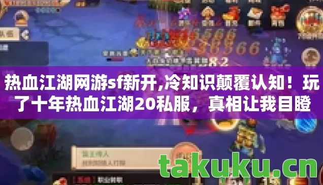 热血江湖网游sf新开,冷知识颠覆认知!玩了十年热血江湖20私服,真相让我目瞪口呆 热血江湖网游sf新开,冷知识颠覆认知!玩了十年热血江湖20私服,真相让我目瞪口呆