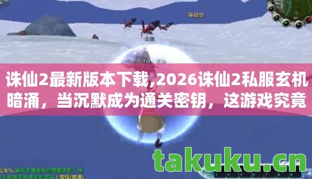 诛仙2最新版本下载,2026诛仙2私服玄机暗涌,当沉默成为通关密钥,这游戏究竟给了我什么? 诛仙2最新版本下载,2026诛仙2私服玄机暗涌,当沉默成为通关密钥,这游戏究竟给了我什么?