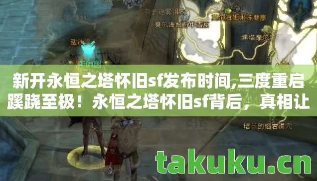 新开永恒之塔怀旧sf发布时间,三度重启蹊跷至极！永恒之塔怀旧sf背后，真相让人后背发凉