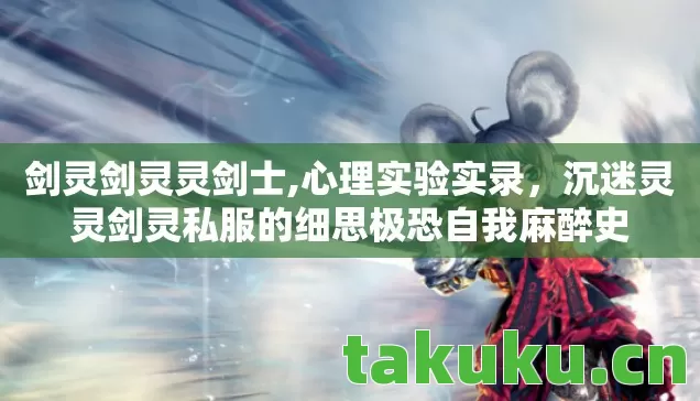 剑灵剑灵灵剑士,心理实验实录,沉迷灵灵剑灵私服的细思极恐自我麻醉史 剑灵剑灵灵剑士,心理实验实录,沉迷灵灵剑灵私服的细思极恐自我麻醉史