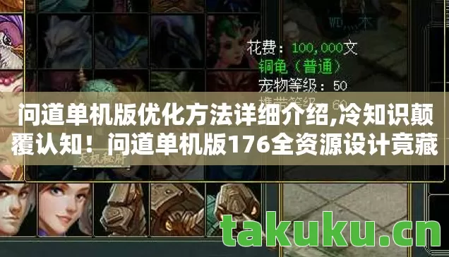 问道单机版优化方法详细介绍,冷知识颠覆认知!问道单机版176全资源设计竟藏着这些目瞪口呆的秘密 问道单机版优化方法详细介绍,冷知识颠覆认知!问道单机版176全资源设计竟藏着这些目瞪口呆的秘密
