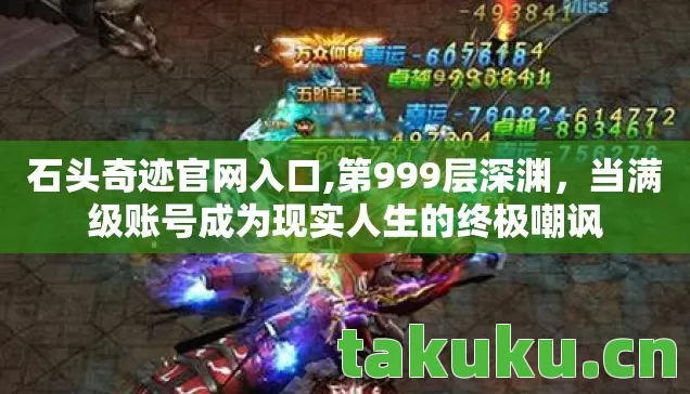 石头奇迹官网入口,第999层深渊,当满级账号成为现实人生的终极嘲讽 石头奇迹官网入口,第999层深渊,当满级账号成为现实人生的终极嘲讽