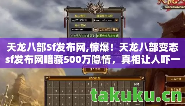 天龙八部Sf发布网,惊爆！天龙八部变态sf发布网暗藏500万隐情，真相让人吓一跳！