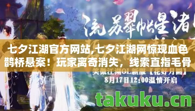 七夕江湖官方网站,七夕江湖网惊现血色鹊桥悬案!玩家离奇消失,线索直指毛骨悚然禁忌系统 七夕江湖官方网站,七夕江湖网惊现血色鹊桥悬案!玩家离奇消失,线索直指毛骨悚然禁忌系统