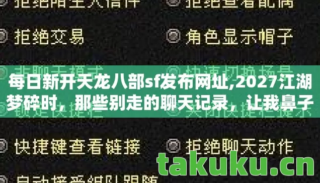 每日新开天龙八部sf发布网址,2027江湖梦碎时，那些别走的聊天记录，让我鼻子一酸