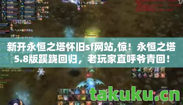 新开永恒之塔怀旧sf网站,惊！永恒之塔5.8版蹊跷回归，老玩家直呼爷青回！