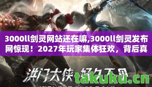 3000ll剑灵网站还在嘛,3000ll剑灵发布网惊现!2027年玩家集体狂欢,背后真相令人窒息! 3000ll剑灵网站还在嘛,3000ll剑灵发布网惊现!2027年玩家集体狂欢,背后真相令人窒息!