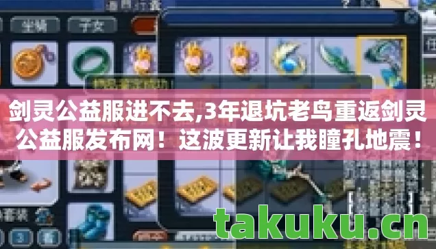 剑灵公益服进不去,3年退坑老鸟重返剑灵公益服发布网!这波更新让我瞳孔地震! 剑灵公益服进不去,3年退坑老鸟重返剑灵公益服发布网!这波更新让我瞳孔地震!