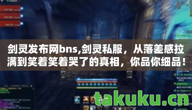 剑灵发布网bns,剑灵私服,从落差感拉满到笑着笑着哭了的真相,你品你细品! 剑灵发布网bns,剑灵私服,从落差感拉满到笑着笑着哭了的真相,你品你细品!