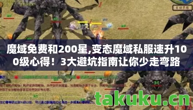 魔域免费和200星,变态魔域私服速升100级心得!3大避坑指南让你少走弯路 魔域免费和200星,变态魔域私服速升100级心得!3大避坑指南让你少走弯路