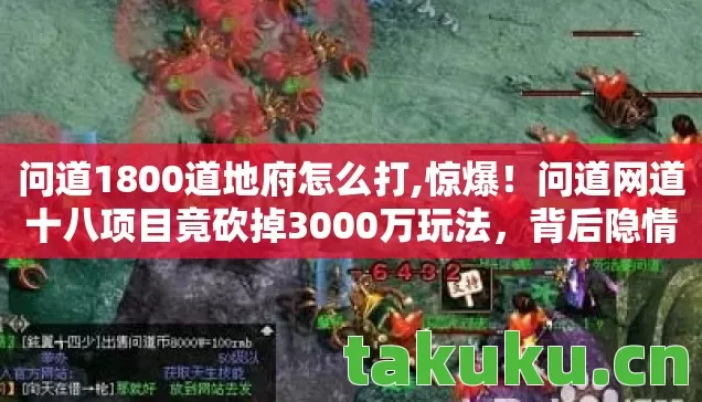 问道1800道地府怎么打,惊爆!问道网道十八项目竟砍掉3000万玩法,背后隐情让人吓一跳! 问道1800道地府怎么打,惊爆!问道网道十八项目竟砍掉3000万玩法,背后隐情让人吓一跳!