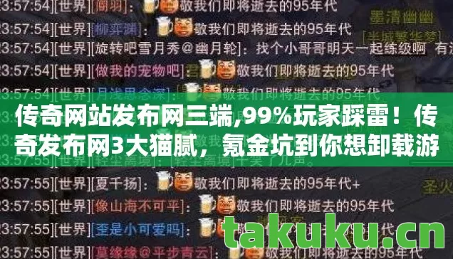 传奇网站发布网三端,99%玩家踩雷!传奇发布网3大猫腻,氪金坑到你想卸载游戏 传奇网站发布网三端,99%玩家踩雷!传奇发布网3大猫腻,氪金坑到你想卸载游戏