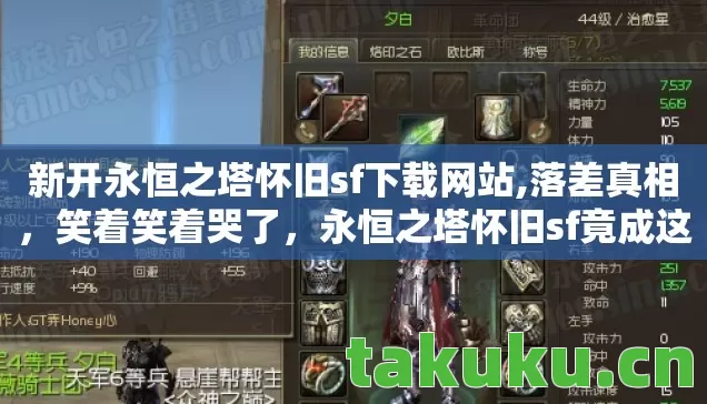 新开永恒之塔怀旧sf下载网站,落差真相,笑着笑着哭了,永恒之塔怀旧sf竟成这般模样? 新开永恒之塔怀旧sf下载网站,落差真相,笑着笑着哭了,永恒之塔怀旧sf竟成这般模样?