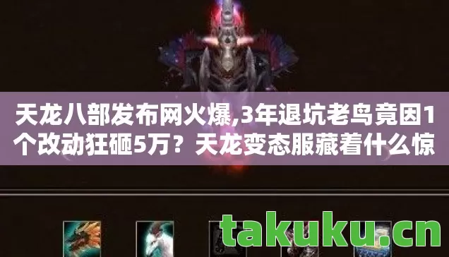 天龙八部发布网火爆,3年退坑老鸟竟因1个改动狂砸5万?天龙变态服藏着什么惊天秘密! 天龙八部发布网火爆,3年退坑老鸟竟因1个改动狂砸5万?天龙变态服藏着什么惊天秘密!