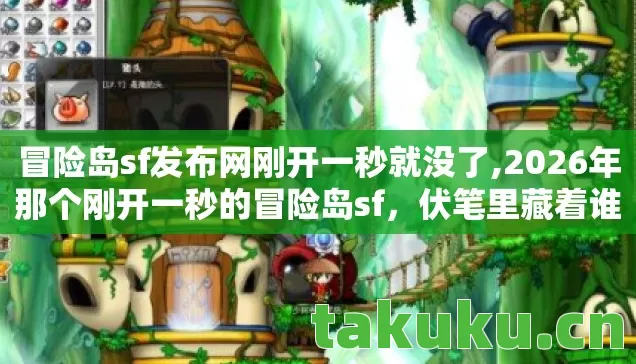 冒险岛sf发布网刚开一秒就没了,2026年那个刚开一秒的冒险岛sf,伏笔里藏着谁的名字,让我鼻子一酸 冒险岛sf发布网刚开一秒就没了,2026年那个刚开一秒的冒险岛sf,伏笔里藏着谁的名字,让我鼻子一酸