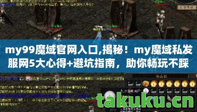 my99魔域官网入口,揭秘!my魔域私发服网5大心得+避坑指南,助你畅玩不踩雷! my99魔域官网入口,揭秘!my魔域私发服网5大心得+避坑指南,助你畅玩不踩雷!