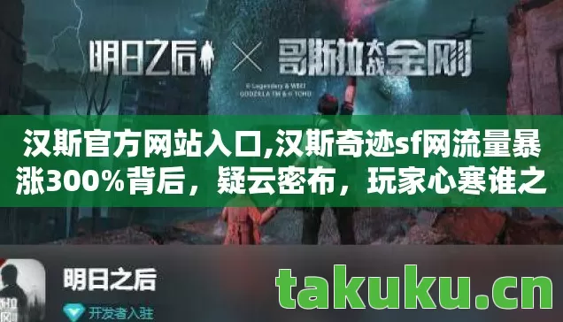 汉斯官方网站入口,汉斯奇迹sf网流量暴涨300%背后,疑云密布,玩家心寒谁之过? 汉斯官方网站入口,汉斯奇迹sf网流量暴涨300%背后,疑云密布,玩家心寒谁之过?