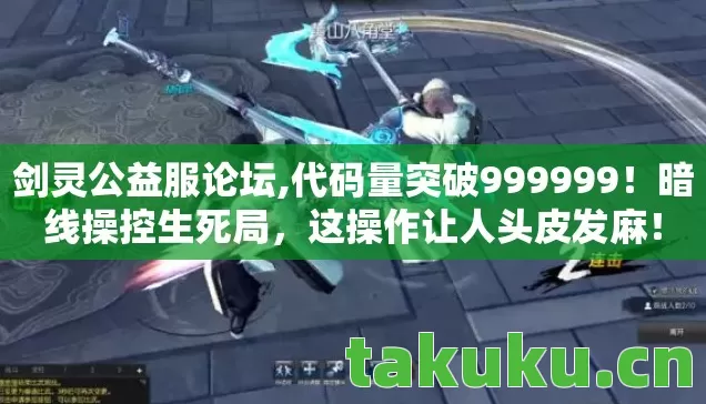 剑灵公益服论坛,代码量突破999999!暗线操控生死局,这操作让人头皮发麻! 剑灵公益服论坛,代码量突破999999!暗线操控生死局,这操作让人头皮发麻!