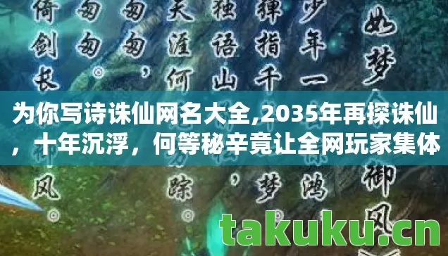为你写诗诛仙网名大全,2035年再探诛仙,十年沉浮,何等秘辛竟让全网玩家集体失语? 为你写诗诛仙网名大全,2035年再探诛仙,十年沉浮,何等秘辛竟让全网玩家集体失语?