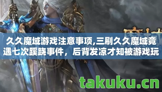 久久魔域游戏注意事项,三刷久久魔域竟遇七次蹊跷事件,后背发凉才知被游戏玩了半生 久久魔域游戏注意事项,三刷久久魔域竟遇七次蹊跷事件,后背发凉才知被游戏玩了半生