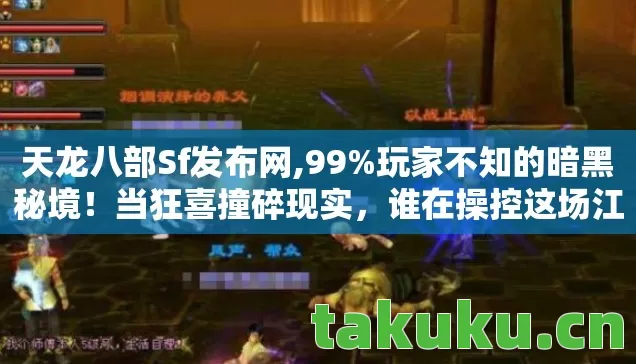 天龙八部Sf发布网,99%玩家不知的暗黑秘境!当狂喜撞碎现实,谁在操控这场江湖幻梦? 天龙八部Sf发布网,99%玩家不知的暗黑秘境!当狂喜撞碎现实,谁在操控这场江湖幻梦?