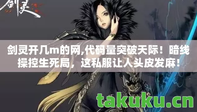 剑灵开几m的网,代码量突破天际！暗线操控生死局，这私服让人头皮发麻！