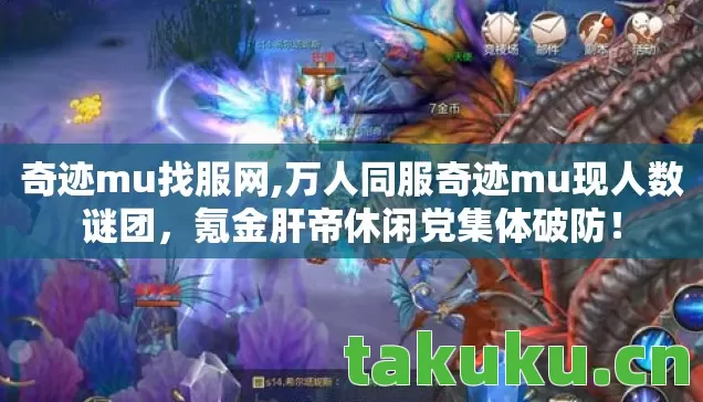 奇迹mu找服网,万人同服奇迹mu现人数谜团,氪金肝帝休闲党集体破防! 奇迹mu找服网,万人同服奇迹mu现人数谜团,氪金肝帝休闲党集体破防!