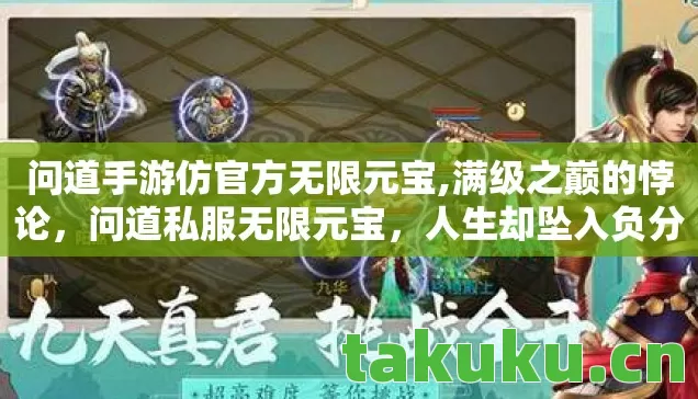 问道手游仿官方无限元宝,满级之巅的悖论,问道私服无限元宝,人生却坠入负分深渊 问道手游仿官方无限元宝,满级之巅的悖论,问道私服无限元宝,人生却坠入负分深渊