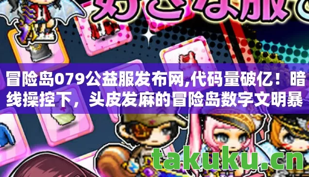 冒险岛079公益服发布网,代码量破亿!暗线操控下,头皮发麻的冒险岛数字文明暴动 冒险岛079公益服发布网,代码量破亿!暗线操控下,头皮发麻的冒险岛数字文明暴动