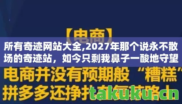 所有奇迹网站大全,2027年那个说永不散场的奇迹站,如今只剩我鼻子一酸地守望 所有奇迹网站大全,2027年那个说永不散场的奇迹站,如今只剩我鼻子一酸地守望