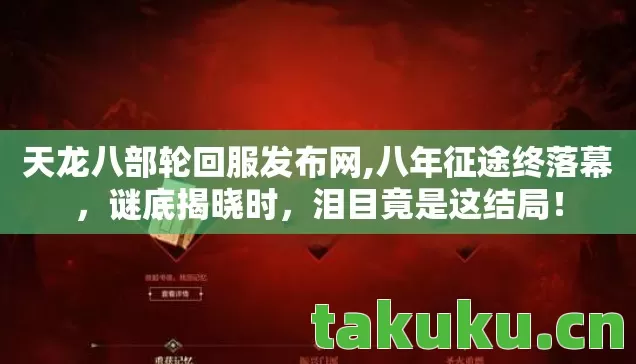 天龙八部轮回服发布网,八年征途终落幕，谜底揭晓时，泪目竟是这结局！