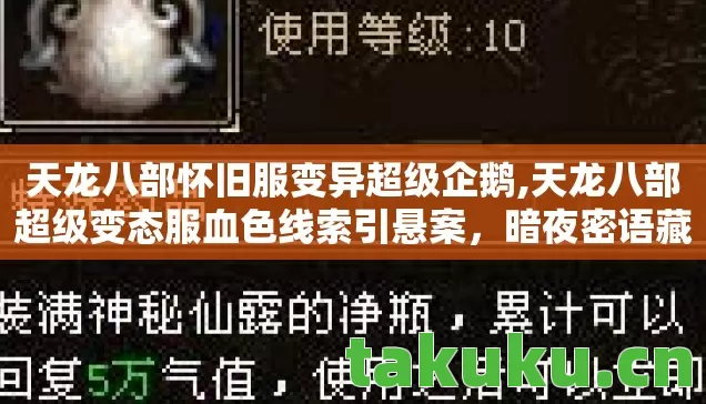 天龙八部怀旧服变异超级企鹅,天龙八部超级变态服血色线索引悬案,暗夜密语藏毛骨悚然真相 天龙八部怀旧服变异超级企鹅,天龙八部超级变态服血色线索引悬案,暗夜密语藏毛骨悚然真相