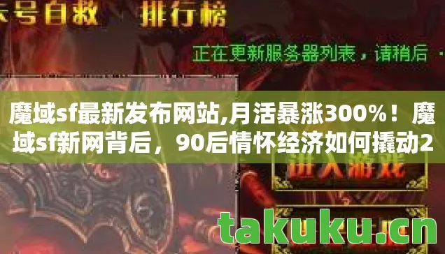 魔域sf最新发布网站,月活暴涨300%！魔域sf新网背后，90后情怀经济如何撬动20亿级市场？