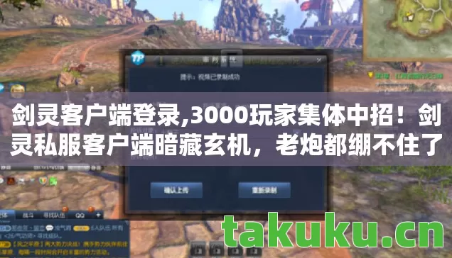 剑灵客户端登录,3000玩家集体中招!剑灵私服客户端暗藏玄机,老炮都绷不住了 剑灵客户端登录,3000玩家集体中招!剑灵私服客户端暗藏玄机,老炮都绷不住了