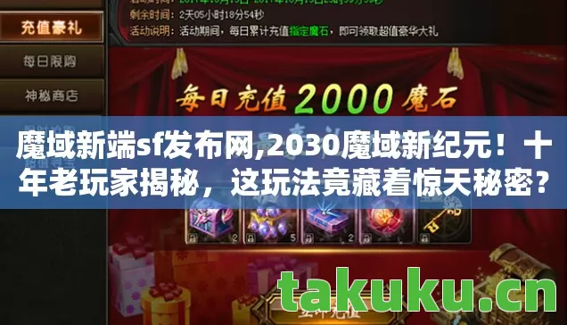 魔域新端sf发布网,2030魔域新纪元!十年老玩家揭秘,这玩法竟藏着惊天秘密? 魔域新端sf发布网,2030魔域新纪元!十年老玩家揭秘,这玩法竟藏着惊天秘密?