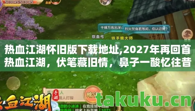 热血江湖怀旧版下载地址,2027年再回首热血江湖,伏笔藏旧情,鼻子一酸忆往昔 热血江湖怀旧版下载地址,2027年再回首热血江湖,伏笔藏旧情,鼻子一酸忆往昔