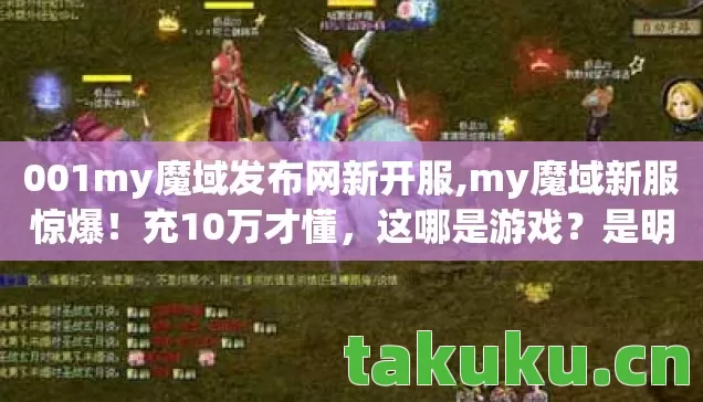 001my魔域发布网新开服,my魔域新服惊爆!充10万才懂,这哪是游戏?是明抢! 001my魔域发布网新开服,my魔域新服惊爆!充10万才懂,这哪是游戏?是明抢!