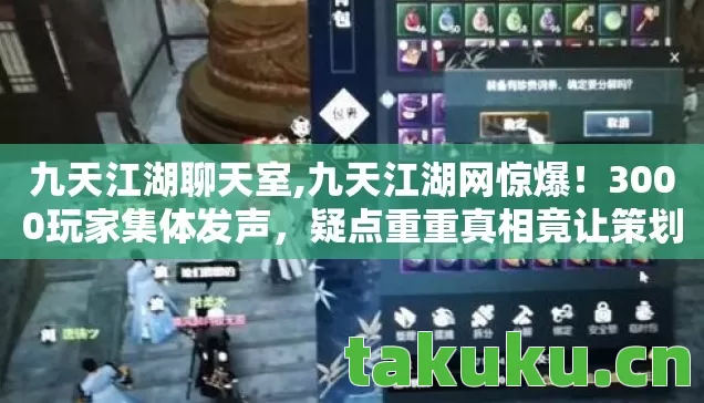 九天江湖聊天室,九天江湖网惊爆！3000玩家集体发声，疑点重重真相竟让策划绷不住了