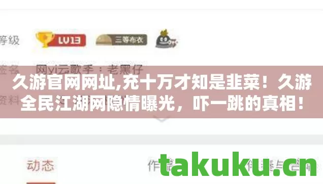 久游官网网址,充十万才知是韭菜！久游全民江湖网隐情曝光，吓一跳的真相！