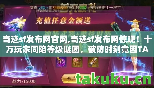 奇迹sf发布网官网,奇迹sf发布网惊现!十万玩家同陷等级谜团,破防时刻竟因TA? 奇迹sf发布网官网,奇迹sf发布网惊现!十万玩家同陷等级谜团,破防时刻竟因TA?