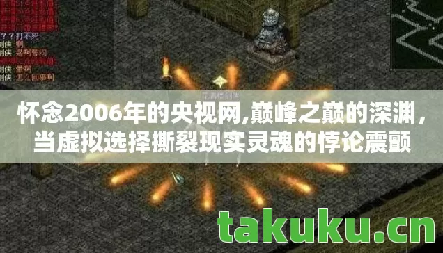 怀念2006年的央视网,巅峰之巅的深渊,当虚拟选择撕裂现实灵魂的悖论震颤 怀念2006年的央视网,巅峰之巅的深渊,当虚拟选择撕裂现实灵魂的悖论震颤