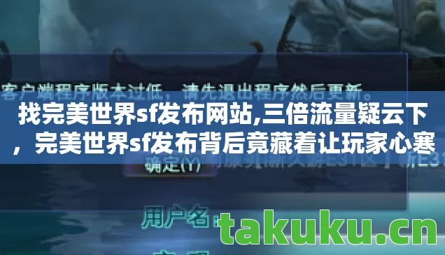 找完美世界sf发布网站,三倍流量疑云下,完美世界sf发布背后竟藏着让玩家心寒的真相! 找完美世界sf发布网站,三倍流量疑云下,完美世界sf发布背后竟藏着让玩家心寒的真相!