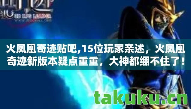 火凤凰奇迹贴吧,15位玩家亲述,火凤凰奇迹新版本疑点重重,大神都绷不住了! 火凤凰奇迹贴吧,15位玩家亲述,火凤凰奇迹新版本疑点重重,大神都绷不住了!