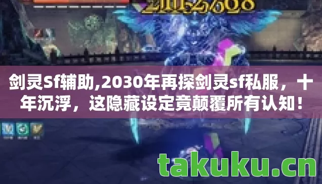剑灵Sf辅助,2030年再探剑灵sf私服,十年沉浮,这隐藏设定竟颠覆所有认知! 剑灵Sf辅助,2030年再探剑灵sf私服,十年沉浮,这隐藏设定竟颠覆所有认知!